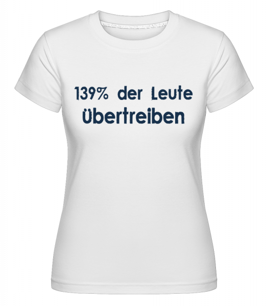 139% Übertreiben - Shirtinator Frauen T-Shirt - Weiß - Vorn