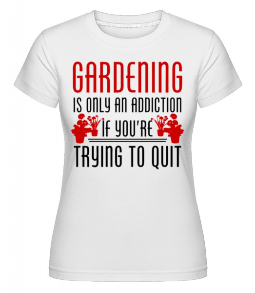 Gardening Is An Addiction - Shirtinator Frauen T-Shirt - Weiß - Vorne