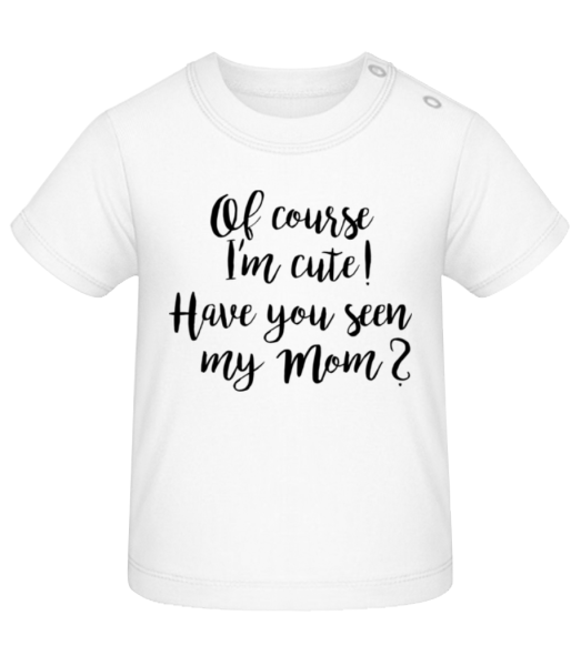 Of Course I'm Cute! Mom - Baby T-Shirt - White - Front