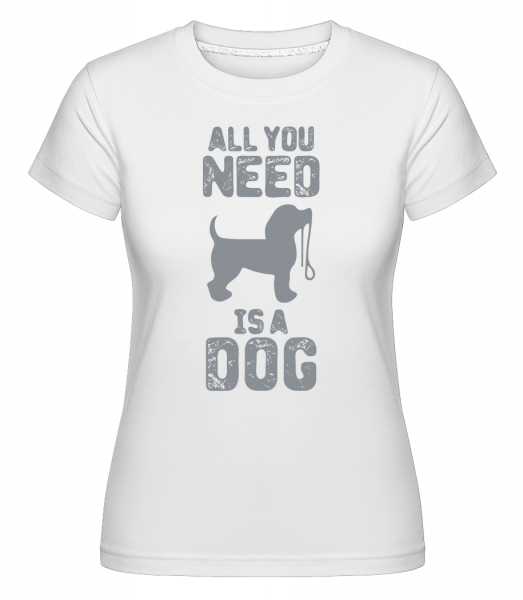 All You Need Is A Dog - Shirtinator Frauen T-Shirt - Weiß - Vorn