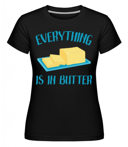 Everything Is In Butter - Shirtinator Frauen T-Shirt - Schwarz - Vorne