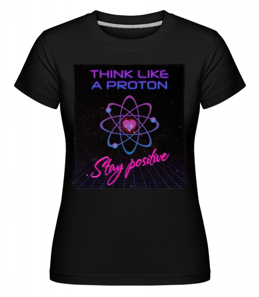 Stay Positive Like A Proton - Shirtinator Frauen T-Shirt - Schwarz - Vorn