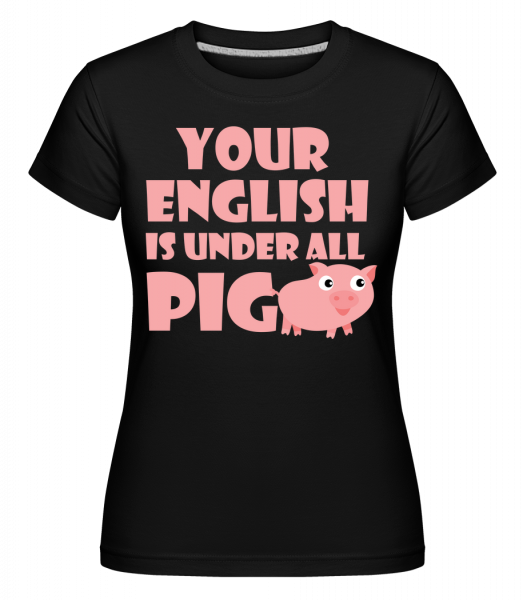 Your English Is Under All Pig - Shirtinator Frauen T-Shirt - Schwarz - Vorn