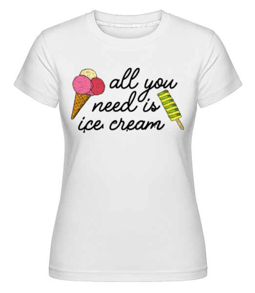 All You Need Is Ice Cream -  Shirtinator Women's T-Shirt - White - Front