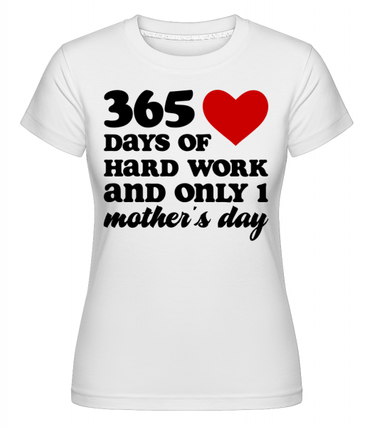 365 Days Of Hard Work And Only One Mother's Day - Shirtinator Frauen T-Shirt - Weiß - Vorn