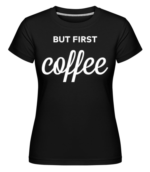 But First Coffee -  Shirtinator Women's T-Shirt - Black - Front