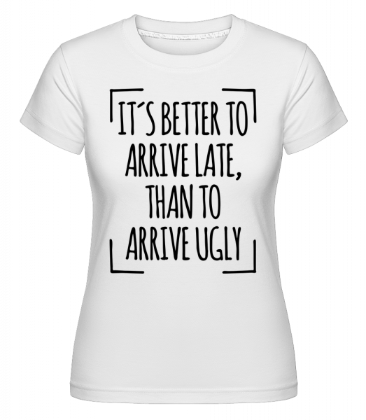 Better Arrive Late Than Ugly - Shirtinator Frauen T-Shirt - Weiß - Vorn