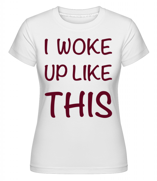 I Woke Up Like This - Shirtinator Frauen T-Shirt - Weiß - Vorn
