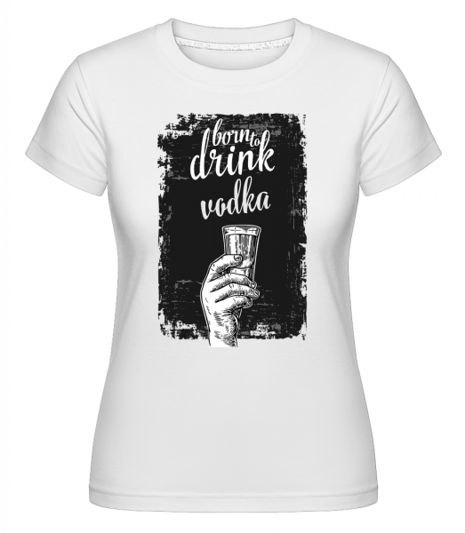 Born To Drink Vodka -  Shirtinator Women's T-Shirt - White - Front